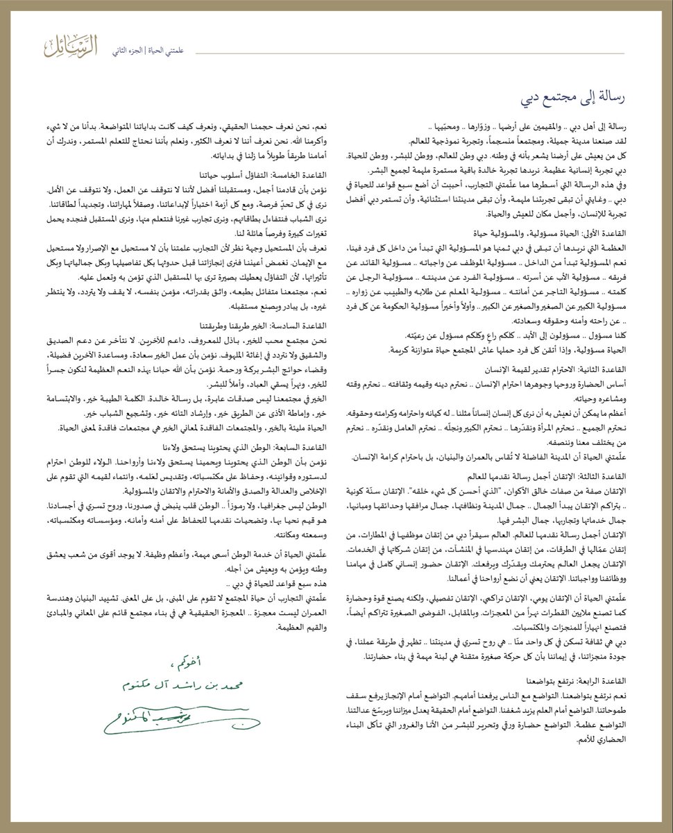 رسالة إلى مجتمع دبي رسالة إلى أهل دبي .. والمقيمين على أرضها .. وزوّارها .. ومحبّيـها .. لقد صنعنا مدينة جميلة، ومجتمعاً منسجماً، وتجربة نموذجية للعالم. دبي وطن للعالم، ووطن للبشر، ووطن للحياة. دبي تجربة إنسانية عظيمة…