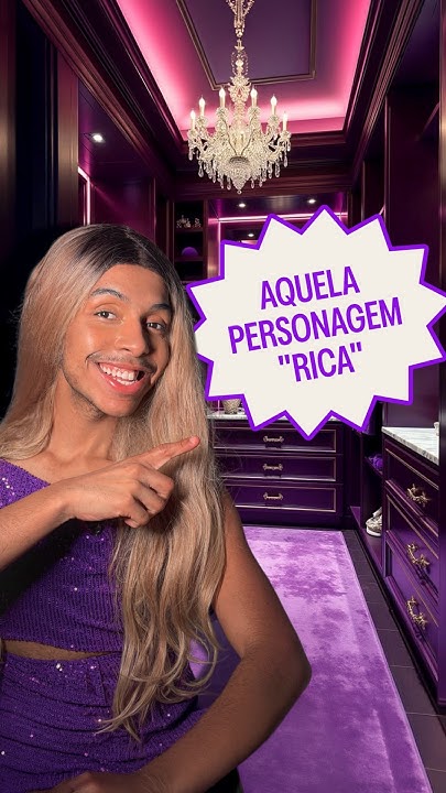 Aquela personagem "rica"